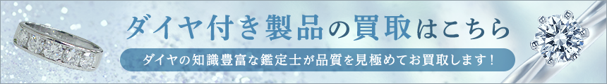 ダイヤ付き製品の買取はこちら ダイヤの知識豊富な鑑定士が品質を見極めてお買取します!