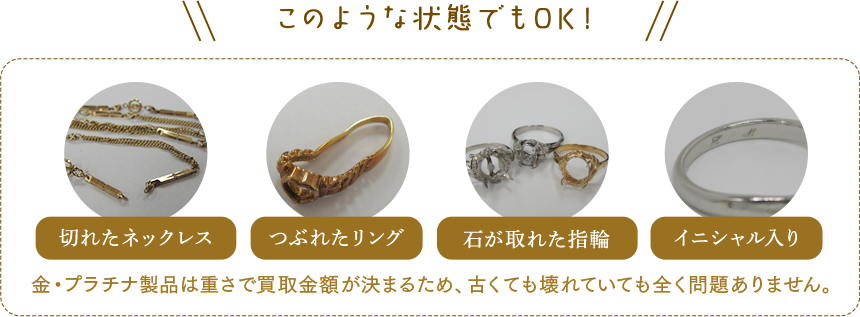 金・プラチナ製品は重さで買取り金額が決まるため、古くても壊れていても買取ＯＫ！