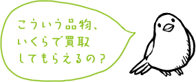 こういう品物、いくらで買取してもらえるの?