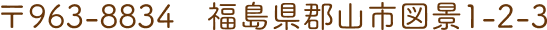 〒963-8834　福島県郡山市図景1-2-3
